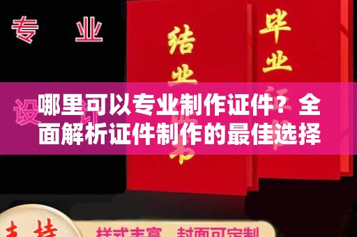 颍上哪里可以专业制作证件？全面解析证件制作的最佳选择